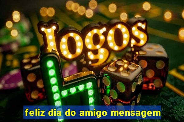 feliz dia do amigo mensagem